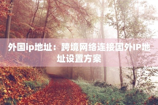 国外代理IP能否揭示真实地址？探究其真相-方知甜