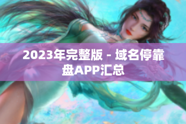 域名停靠网页大全，2023年热门app下载指南-方知甜